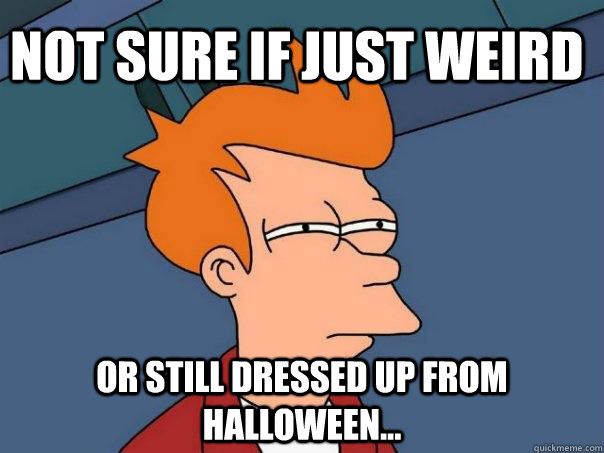 Not sure if just weird Or still dressed up from Halloween...  Futurama Fry