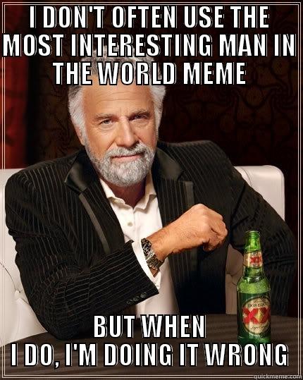 I DON'T OFTEN USE THE MOST INTERESTING MAN IN THE WORLD MEME BUT WHEN I DO, I'M DOING IT WRONG The Most Interesting Man In The World