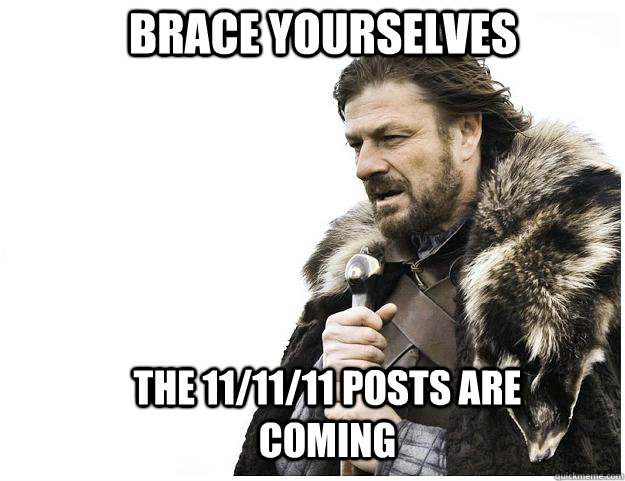 Brace yourselves The 11/11/11 posts are coming  Imminent Ned