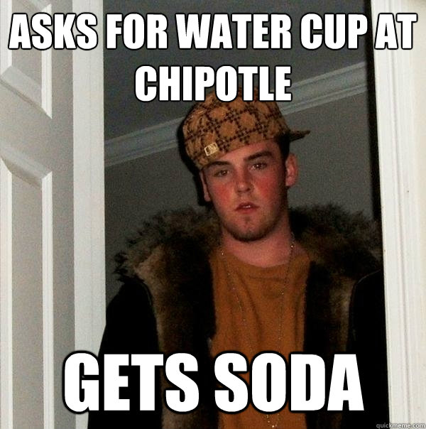 asks for water cup at chipotle gets soda  Scumbag Steve