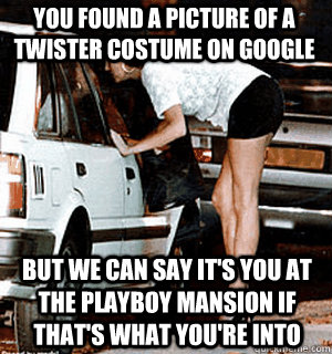 You found a picture of a twister costume on google But we can say it's you at the playboy mansion if that's what you're into  Karma Whore