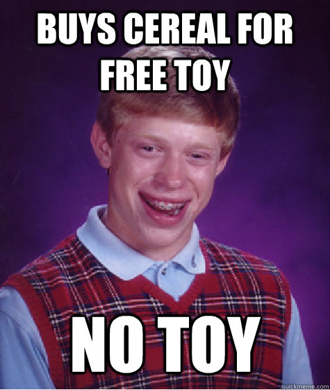 Buys Cereal for free toy no toy  Bad Luck Brian