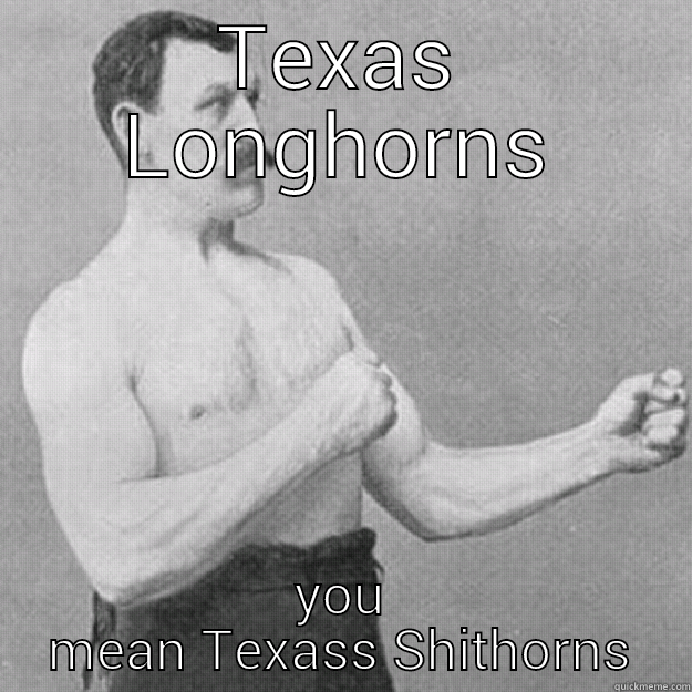 TEXAS LONGHORNS YOU MEAN TEXASS SHITHORNS overly manly man