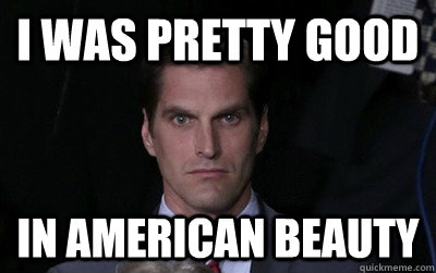 I was Pretty good In American beauty - I was Pretty good In American beauty  Menacing Josh Romney