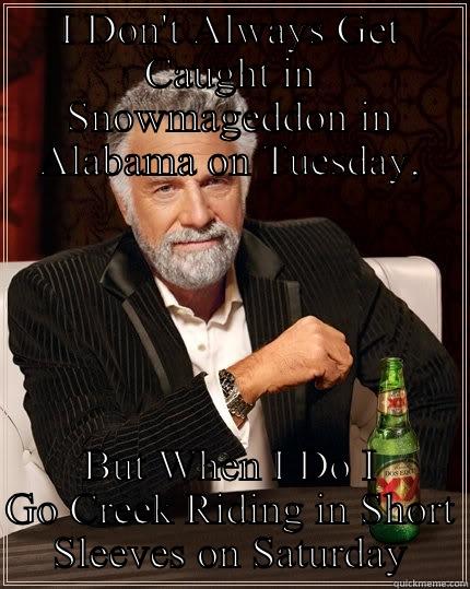 Alabama Weather - I DON'T ALWAYS GET CAUGHT IN SNOWMAGEDDON IN ALABAMA ON TUESDAY, BUT WHEN I DO I GO CREEK RIDING IN SHORT SLEEVES ON SATURDAY The Most Interesting Man In The World