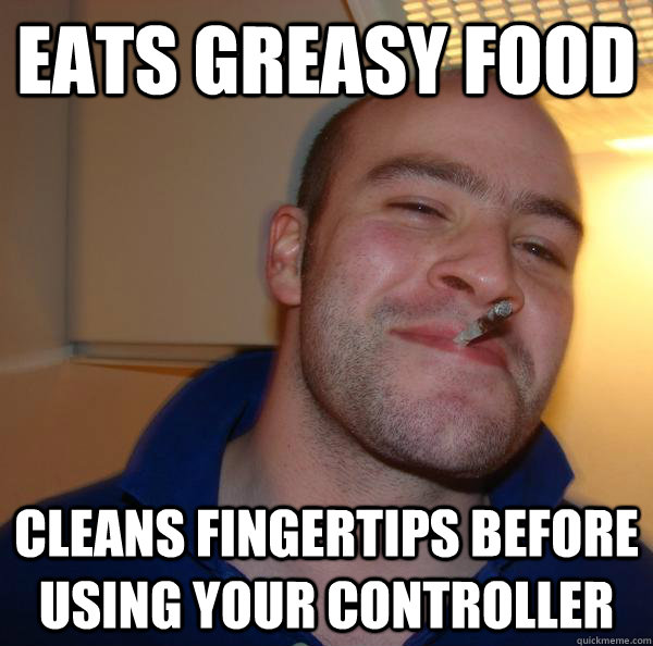 Eats greasy food Cleans fingertips before using your controller - Eats greasy food Cleans fingertips before using your controller  Misc