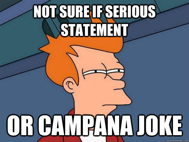 not sure if serious statement or campana joke  Futurama Fry