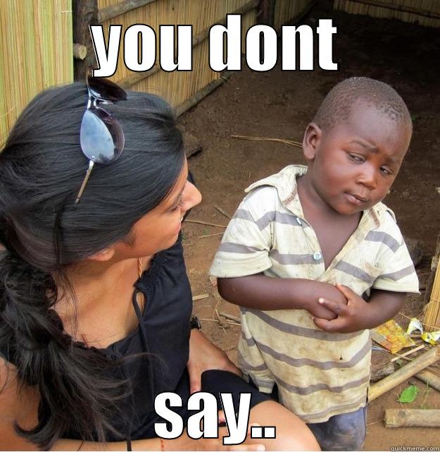 you dont say  - YOU DONT SAY.. Skeptical Third World Kid