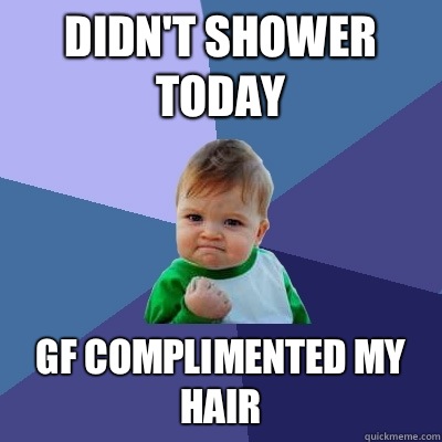 Didn't shower today Gf complimented my hair  Success Kid