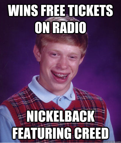 wins free tickets on radio nickelback featuring creed  Bad Luck Brian