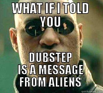 WHAT IF I TOLD YOU DUBSTEP IS A MESSAGE FROM ALIENS Matrix Morpheus