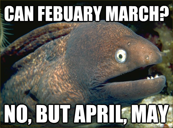 Can Febuary march? no, but april, may  Bad Joke Eel