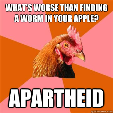 What's worse than finding a worm in your apple? apartheid  Anti-Joke Chicken