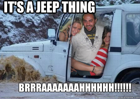 IT'S A JEEP THING BRRRAAAAAAAHHHHHH!!!!!! - IT'S A JEEP THING BRRRAAAAAAAHHHHHH!!!!!!  TONYJEEP