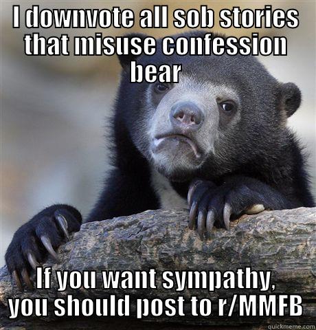 I DOWNVOTE ALL SOB STORIES THAT MISUSE CONFESSION BEAR IF YOU WANT SYMPATHY, YOU SHOULD POST TO R/MMFB Confession Bear