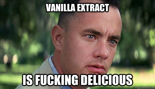 vanilla extract is fucking delicious  Offensive Forrest Gump