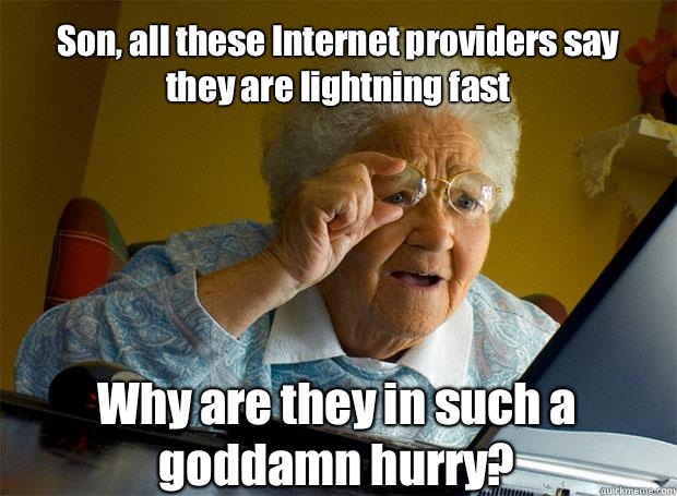 Son, all these Internet providers say they are lightning fast Why are they in such a goddamn hurry?    Grandma finds the Internet