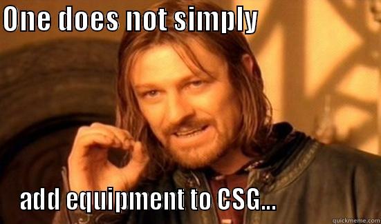 ONE DOES NOT SIMPLY                       ADD EQUIPMENT TO CSG...                   Boromir