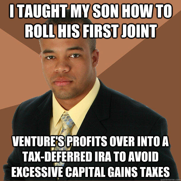 I taught my son how to roll his first joint venture's profits over into a tax-deferred IRA to avoid excessive capital gains taxes  