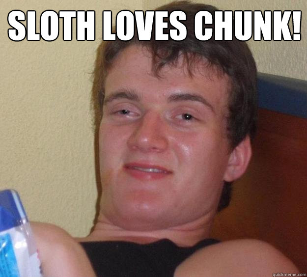 Sloth loves chunk!   10 Guy