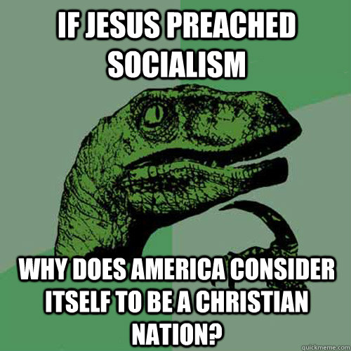 If Jesus preached socialism Why does america consider itself to be a christian nation? - If Jesus preached socialism Why does america consider itself to be a christian nation?  Philosoraptor