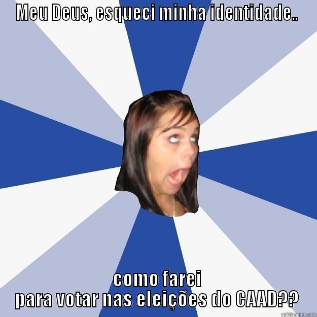 MEU DEUS, ESQUECI MINHA IDENTIDADE.. COMO FAREI PARA VOTAR NAS ELEIÇÕES DO CAAD?? Annoying Facebook Girl