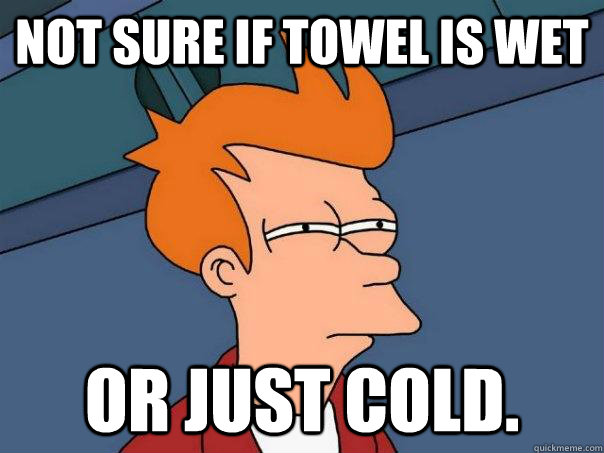 Not sure if towel is wet or just cold.  Futurama Fry