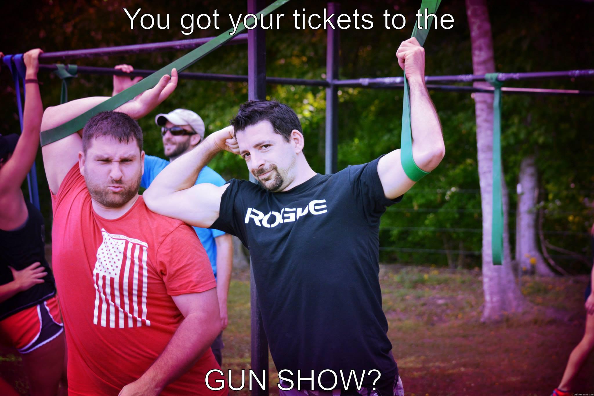 YOU GOT YOUR TICKETS TO THE  GUN SHOW? Misc