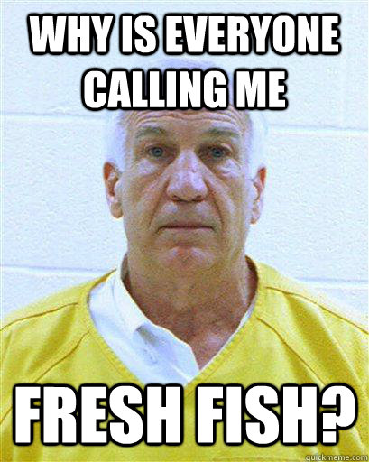 Why is everyone calling me Fresh Fish?  Jerry Sandusky in Jail