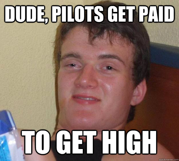 DUDE, PILOTS GET PAID TO GET HIGH  10 Guy