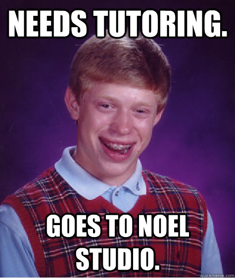 Needs tutoring. Goes to Noel studio.   Bad Luck Brian