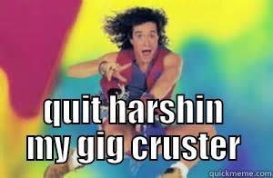 cruster deluxe -  QUIT HARSHIN MY GIG CRUSTER Misc