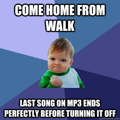 Come home from walk Last Song on MP3 ends perfectly before turning it off  Success Kid