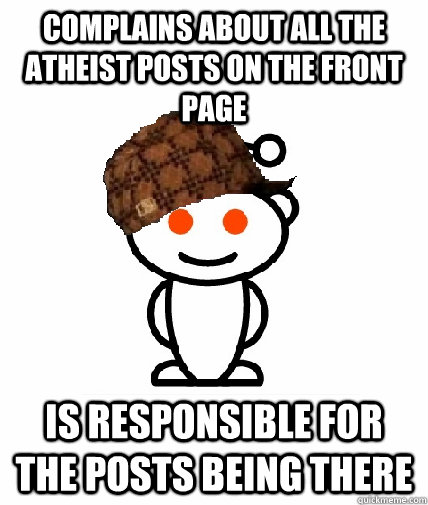 Complains about all the atheist posts on the front page is responsible for the posts being there  Scumbag Reddit