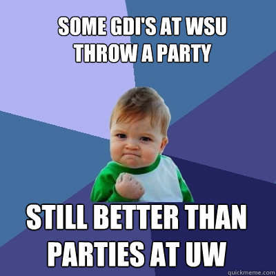 some gdi's at wsu throw a party still better than parties at uw - some gdi's at wsu throw a party still better than parties at uw  Success Kid