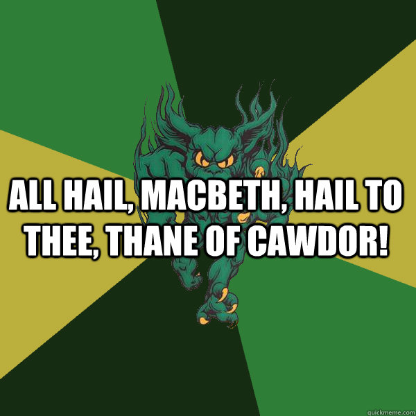 All hail, Macbeth, hail to thee, thane of Cawdor!  Green Terror