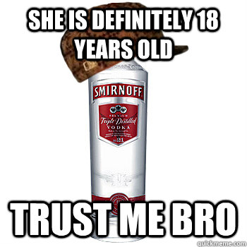 She is Definitely 18 years old TRust me bro  Scumbag Alcohol