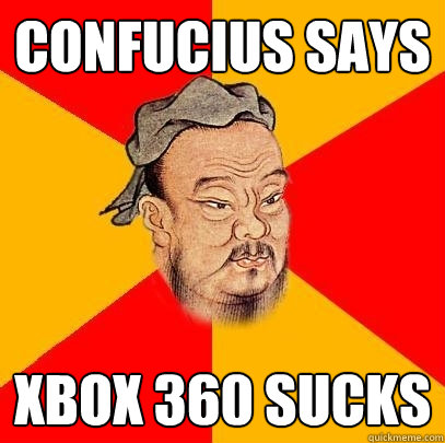 Confucius says Xbox 360 sucks  Confucius says