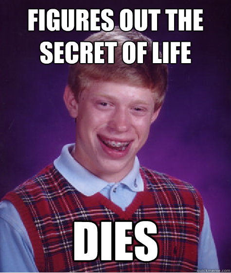 Figures out the secret of life Dies  Bad Luck Brian