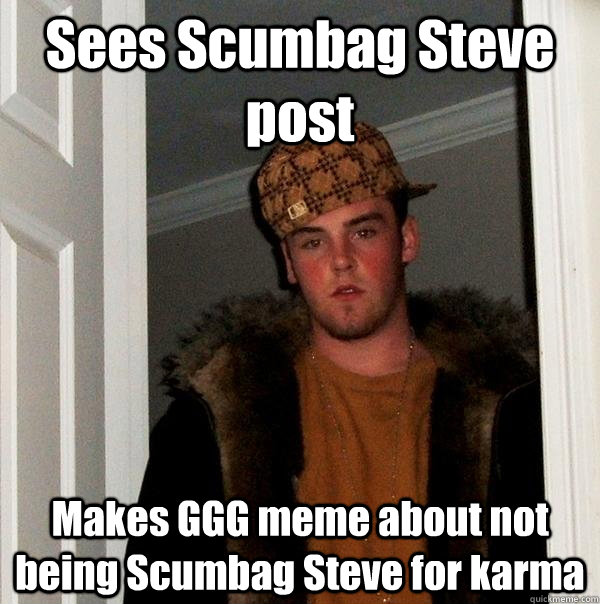 Sees Scumbag Steve post Makes GGG meme about not being Scumbag Steve for karma  Scumbag Steve