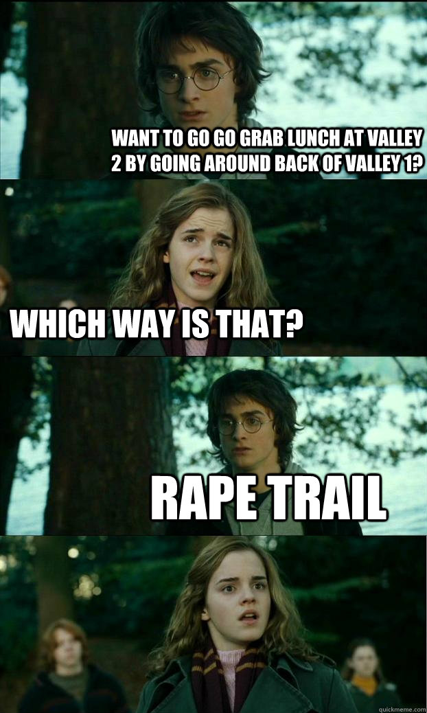 Want to go go grab lunch at valley 2 by going around back of valley 1? Which way is that? Rape trail  - Want to go go grab lunch at valley 2 by going around back of valley 1? Which way is that? Rape trail   Horny Harry