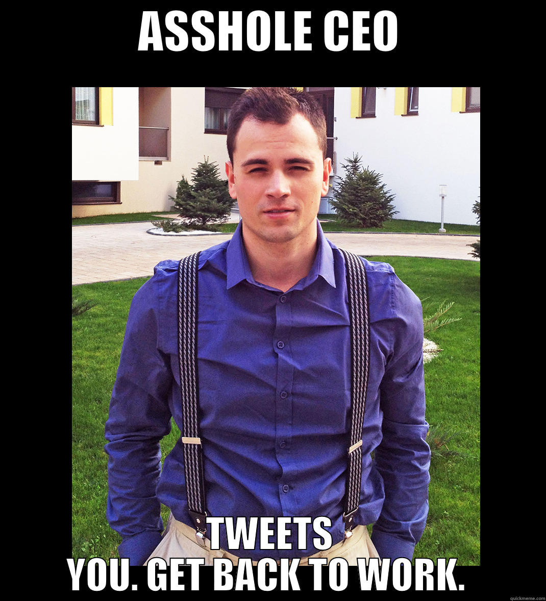 ASSHOLE CEO does - ASSHOLE CEO TWEETS YOU. GET BACK TO WORK.  Misc