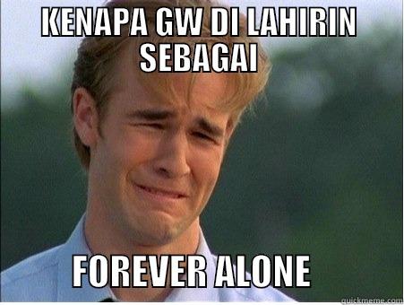 FOREVER ALONE!!! - KENAPA GW DI LAHIRIN SEBAGAI            FOREVER ALONE             1990s Problems