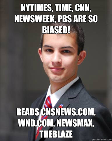 Nytimes, Time, CNN, Newsweek, PBS are so biased!
 Reads cnsnews.com, WND.com, Newsmax, TheBlaze
 - Nytimes, Time, CNN, Newsweek, PBS are so biased!
 Reads cnsnews.com, WND.com, Newsmax, TheBlaze
  College Conservative