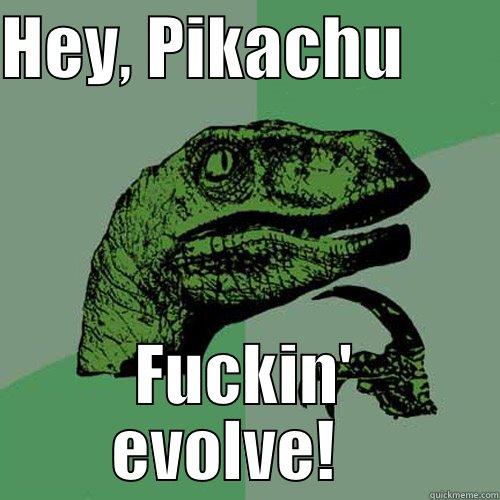 HEY, PIKACHU        FUCKIN' EVOLVE!    Philosoraptor