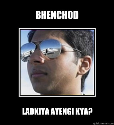 bhenchod ladkiya ayengi kya? - bhenchod ladkiya ayengi kya?  Rich Delhi Boy