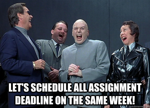  Let's schedule all assignment deadline on the same week!  Dr Evil and minions