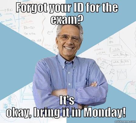 Most professors won't accept the exam - FORGOT YOUR ID FOR THE EXAM? IT'S OKAY, BRING IT IN MONDAY!  Engineering Professor