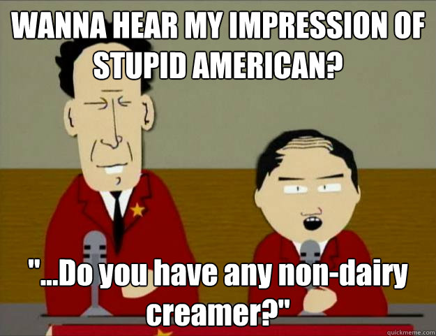 WANNA HEAR MY IMPRESSION OF STUPID AMERICAN? 