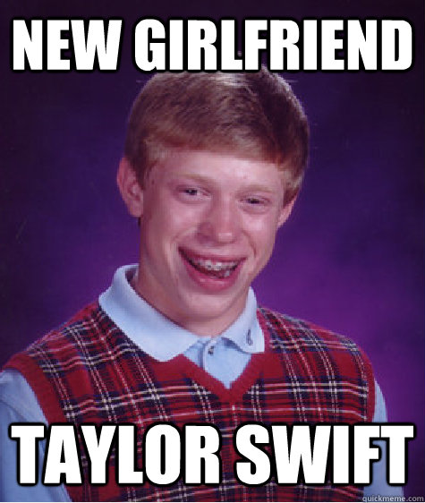 new girlfriend taylor swift  Bad Luck Brian